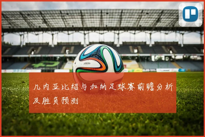 几内亚比绍与加纳足球赛前瞻分析及胜负预测